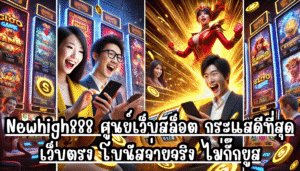Newhigh888 ศูนย์เว็บสล็อต กระแสดีที่สุด เว็บตรง โบนัสจ่ายจริง ไม่กั๊กยูส