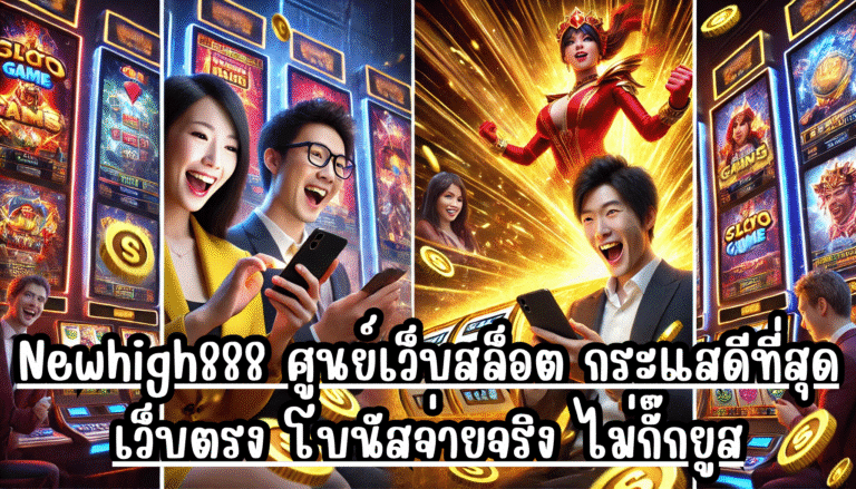 Newhigh888 ศูนย์เว็บสล็อต กระแสดีที่สุด เว็บตรง โบนัสจ่ายจริง ไม่กั๊กยูส